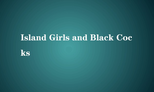 Island Girls and Black Cocks