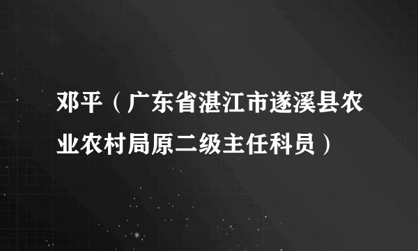 邓平（广东省湛江市遂溪县农业农村局原二级主任科员）