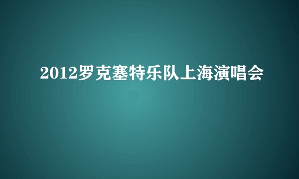 2012罗克塞特乐队上海演唱会