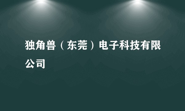独角兽（东莞）电子科技有限公司