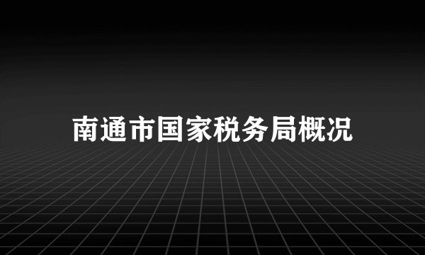 南通市国家税务局概况