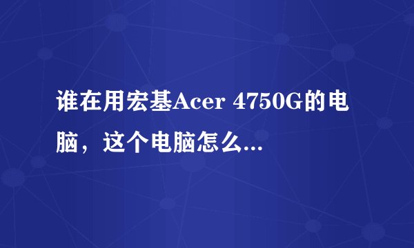 谁在用宏基Acer 4750G的电脑，这个电脑怎么样啊，听说这款扬声器和散热都不太好是这样吗？