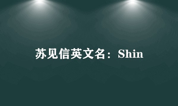 苏见信英文名：Shin