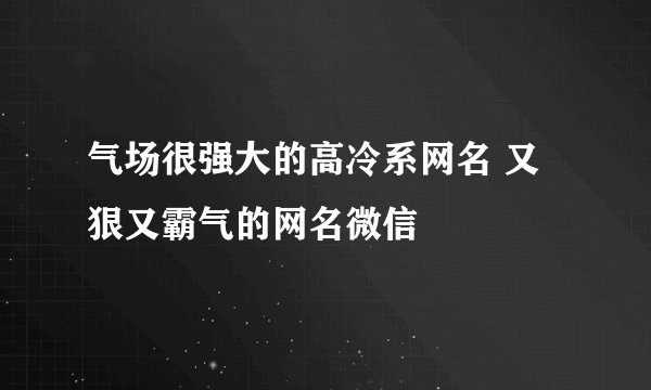 气场很强大的高冷系网名 又狠又霸气的网名微信