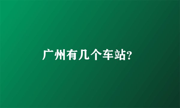 广州有几个车站？