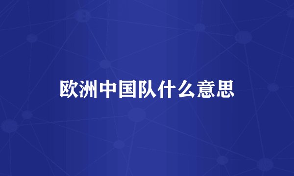 欧洲中国队什么意思