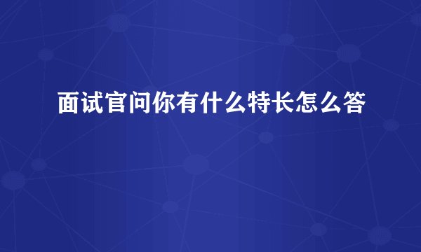 面试官问你有什么特长怎么答
