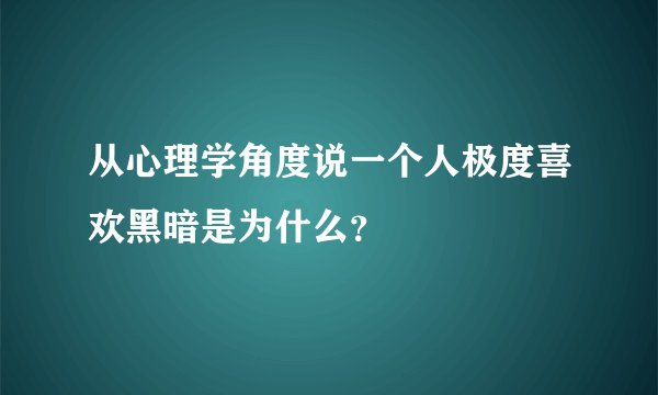 从心理学角度说一个人极度喜欢黑暗是为什么？