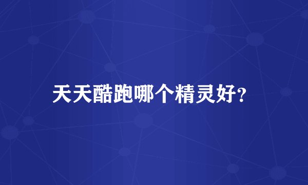 天天酷跑哪个精灵好？