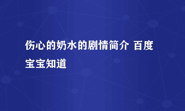 伤心的奶水的剧情简介 百度宝宝知道