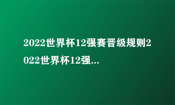 2022世界杯12强赛晋级规则2022世界杯12强赛晋级规则是怎样的