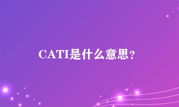 CATI是什么意思？