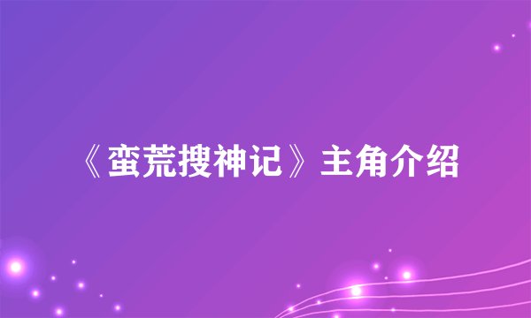 《蛮荒搜神记》主角介绍
