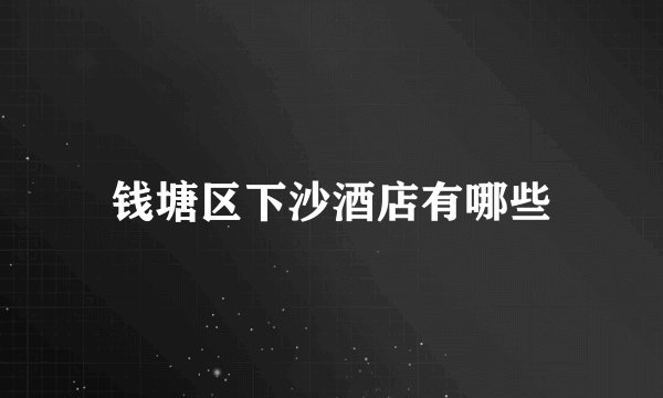钱塘区下沙酒店有哪些