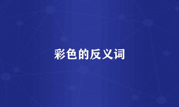 彩色的反义词