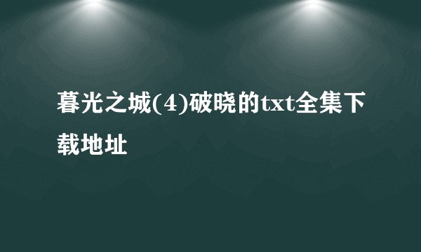 暮光之城(4)破晓的txt全集下载地址