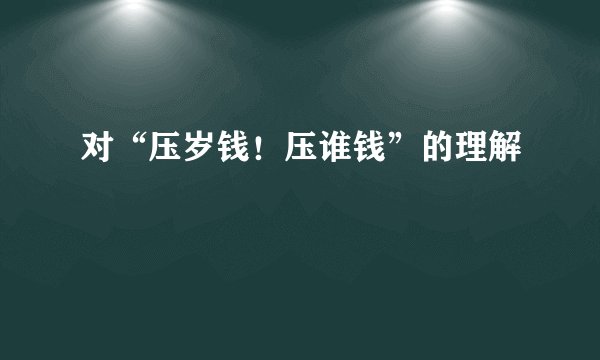 对“压岁钱！压谁钱”的理解