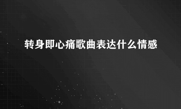 转身即心痛歌曲表达什么情感