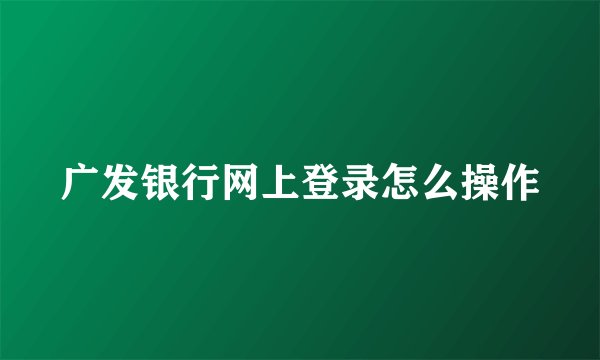广发银行网上登录怎么操作