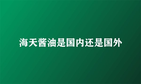 海天酱油是国内还是国外