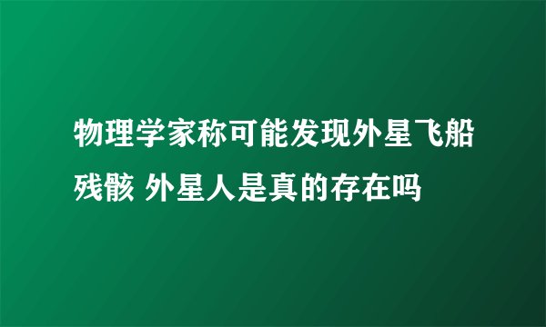 物理学家称可能发现外星飞船残骸 外星人是真的存在吗