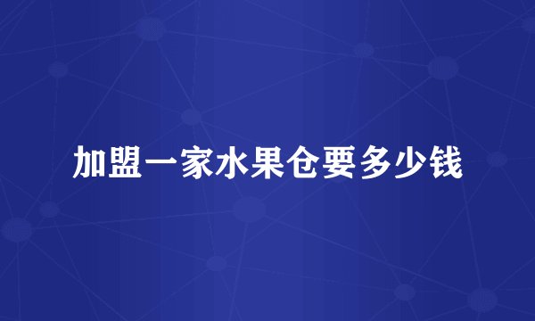 加盟一家水果仓要多少钱