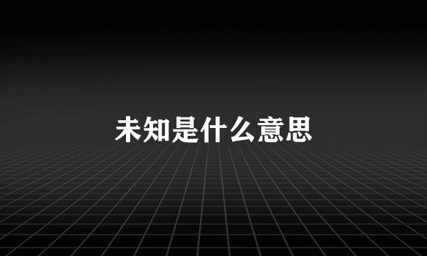 未知是什么意思