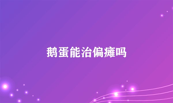 鹅蛋能治偏瘫吗