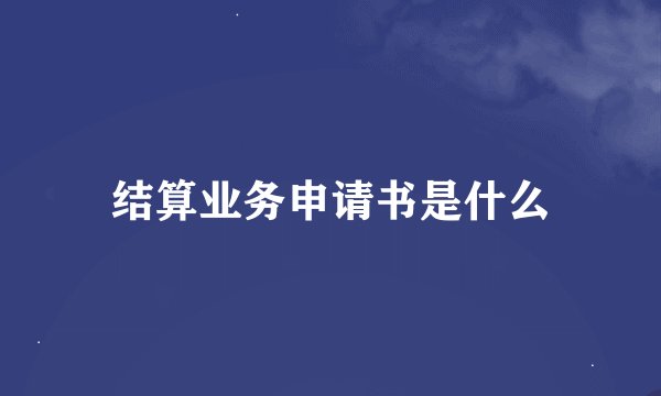 结算业务申请书是什么