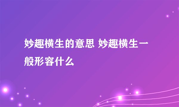 妙趣横生的意思 妙趣横生一般形容什么