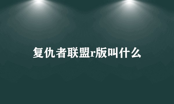 复仇者联盟r版叫什么