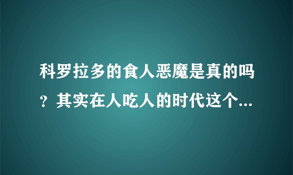 科罗拉多的食人恶魔是真的吗？其实在人吃人的时代这个事实不用猜