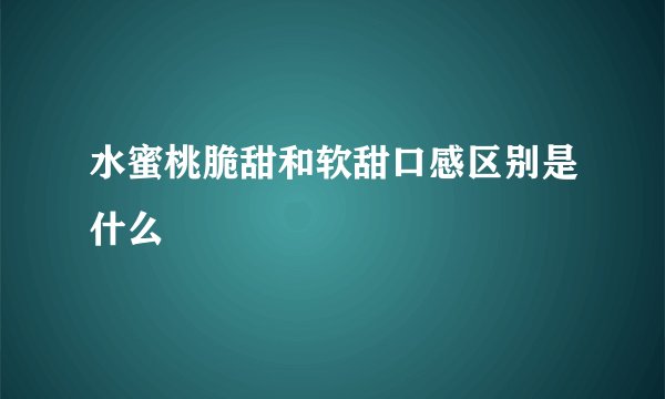 水蜜桃脆甜和软甜口感区别是什么