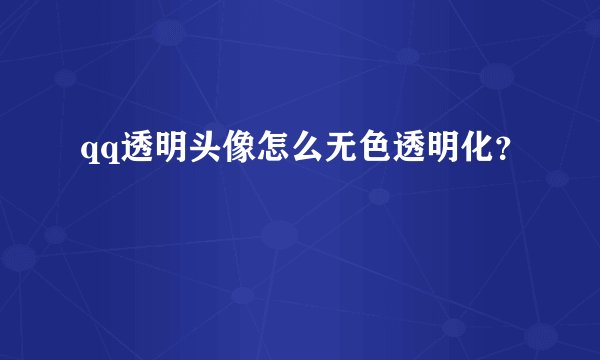 qq透明头像怎么无色透明化？