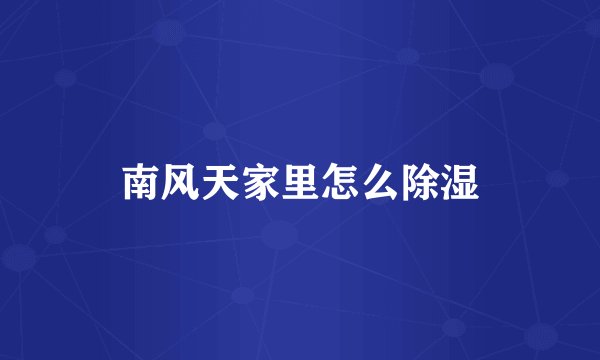 南风天家里怎么除湿