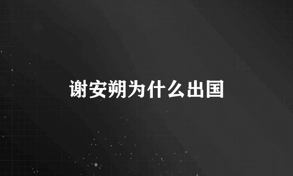 谢安朔为什么出国