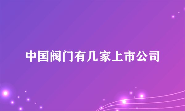 中国阀门有几家上市公司
