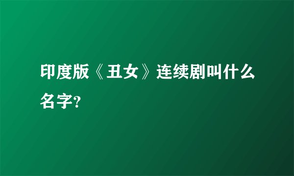 印度版《丑女》连续剧叫什么名字？