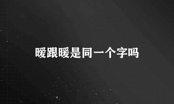 暧跟暖是同一个字吗