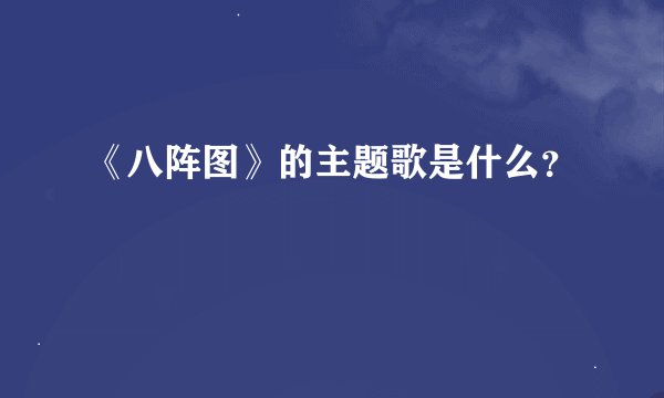 《八阵图》的主题歌是什么？