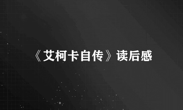 《艾柯卡自传》读后感
