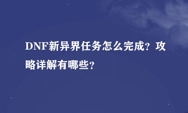 DNF新异界任务怎么完成？攻略详解有哪些？