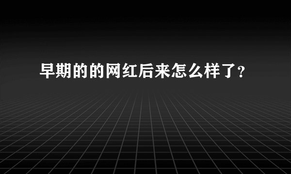 早期的的网红后来怎么样了？
