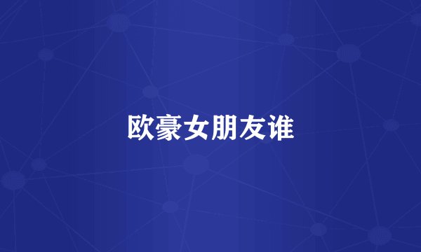 欧豪女朋友谁