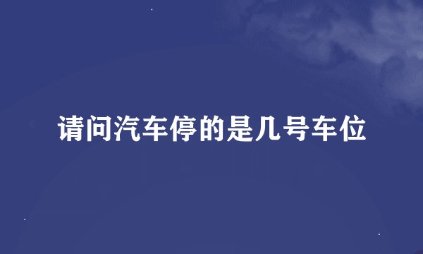 请问汽车停的是几号车位