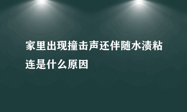 家里出现撞击声还伴随水渍粘连是什么原因