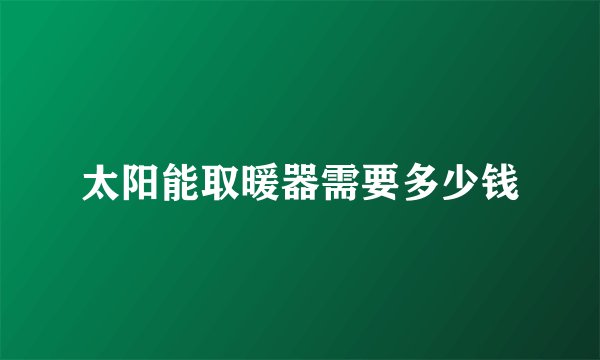 太阳能取暖器需要多少钱