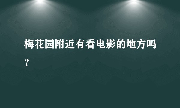 梅花园附近有看电影的地方吗？