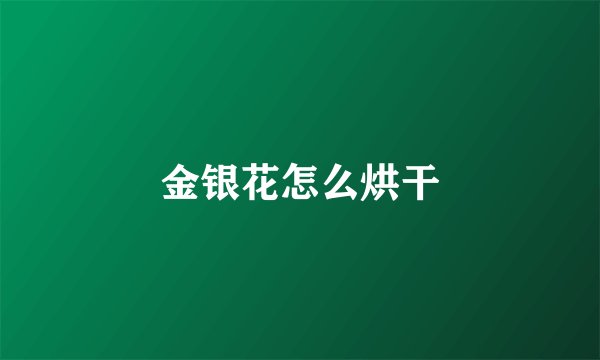 金银花怎么烘干