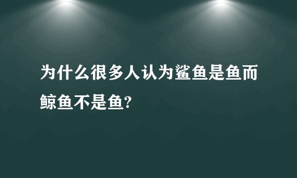 为什么很多人认为鲨鱼是鱼而鲸鱼不是鱼?